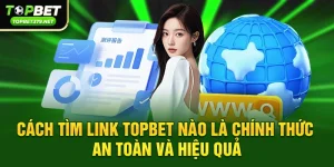 Link topbet nào là chính thức – Cách nhận địa chỉ an toàn và ổn định
