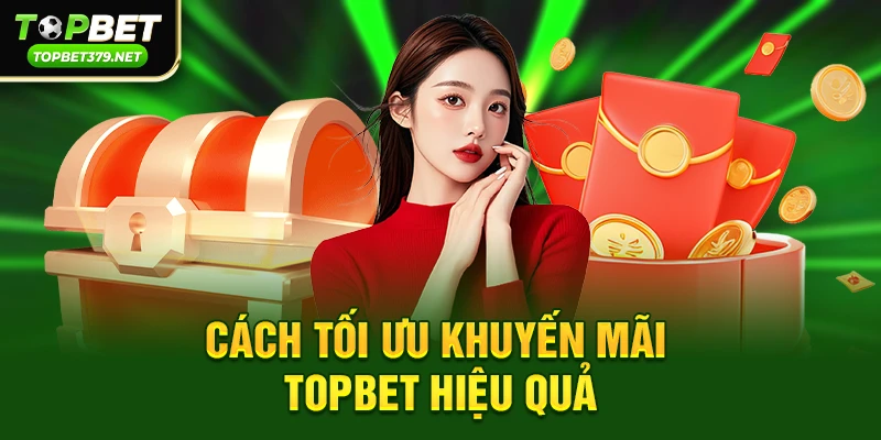 Cách tối ưu khuyến mãi Topbet hiệu quả