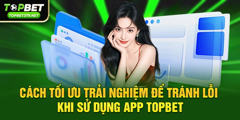 Cách tối ưu trải nghiệm để tránh lỗi khi sử dụng app topbet