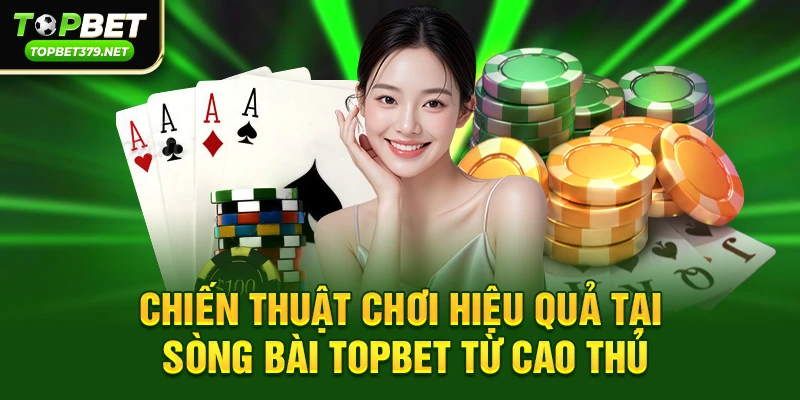 Chiến thuật chơi hiệu quả tại Sòng bài topbet từ cao thủ