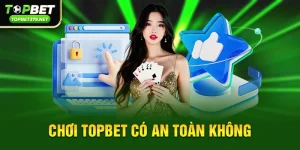 Chơi topbet có an toàn không – Góc nhìn về mức độ bảo mật