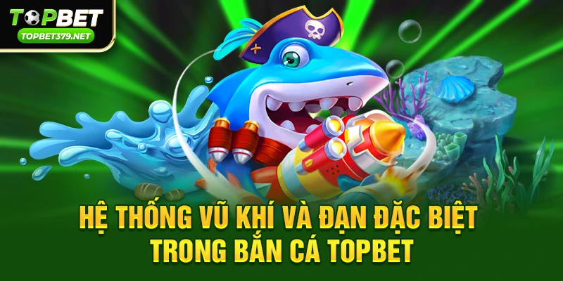 Hệ thống vũ khí và đạn đặc biệt trong Bắn cá topbet