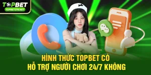 Topbet có hỗ trợ người chơi 24/7 không – Giải mã trải nghiệm