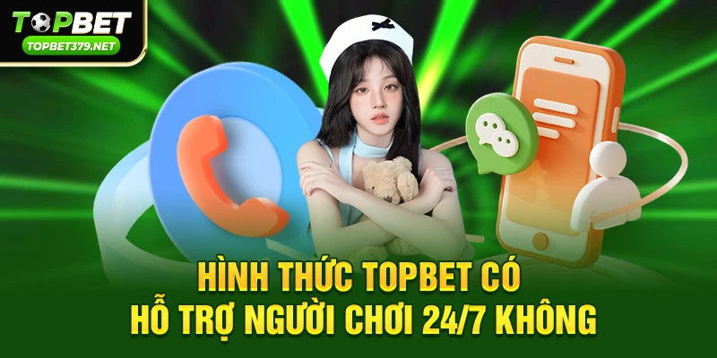 Hình thức topbet có hỗ trợ người chơi 24/7 không