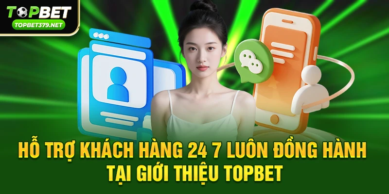 Hỗ trợ khách hàng 24 7 luôn đồng hành tại Giới thiệu topbet