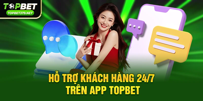 Hỗ trợ khách hàng 24/7 trên app Topbet