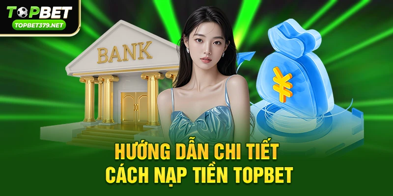 Hướng dẫn chi tiết cách nạp tiền Topbet