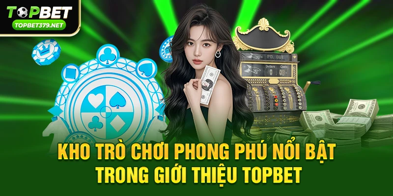Kho trò chơi phong phú nổi bật trong Giới thiệu topbet