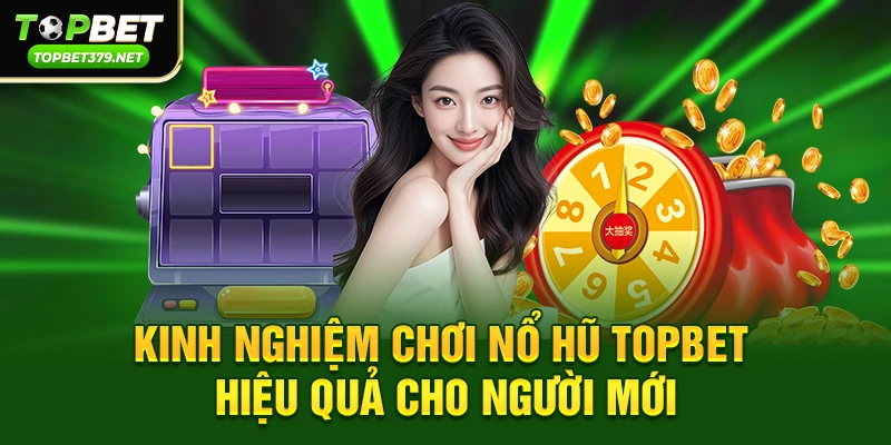 Kinh nghiệm chơi Nổ hũ topbet hiệu quả cho người mới