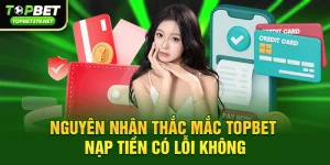 Topbet nạp tiền có lỗi không – Góc nhìn thực tế từ trải nghiệm người chơi