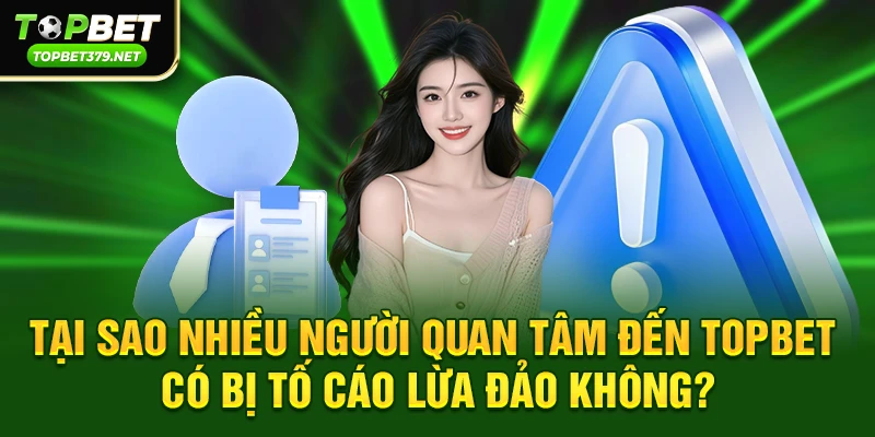 Tại sao nhiều người quan tâm đến vấn đề Topbet có bị tố cáo lừa đảo không?