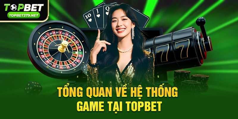 Tổng quan về hệ thống game tại topbet