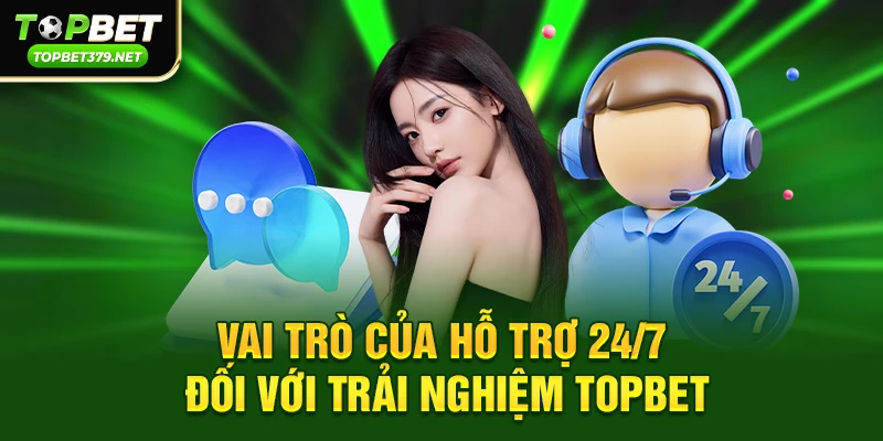 Vai trò của hỗ trợ 24/7 đối với trải nghiệm topbet